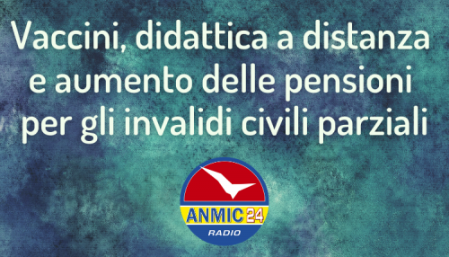 Vaccini didattica a distanza aumento pensioni agli invalidi civili parziali - A. N. M. I. C.